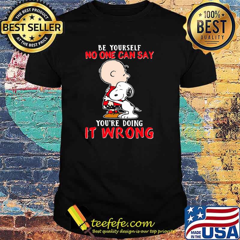 Be yourself no one can say youre doing it wrong snoopy hug charlie shirt