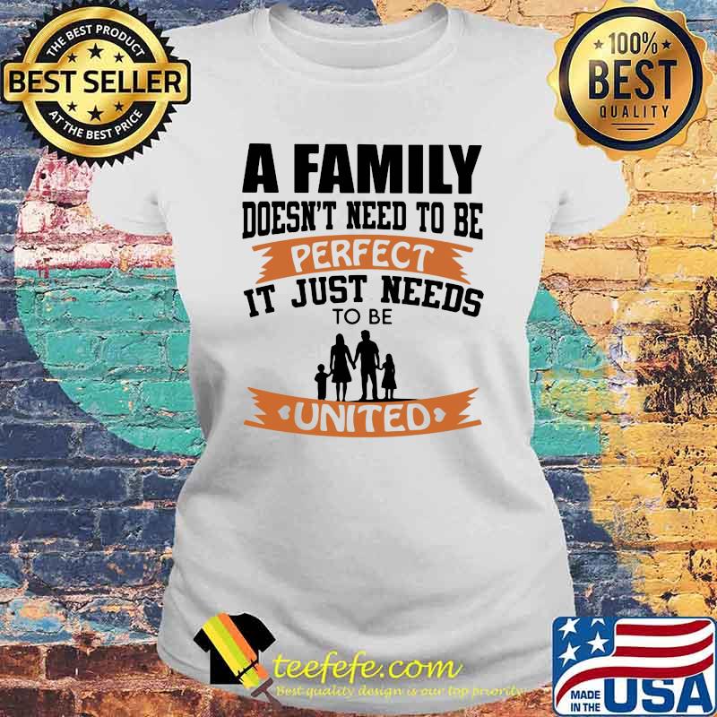 A Family Doesn't Need To Be Perfect It Just Needs To Be United Shirt Laides tee A Family Doesn't Need To Be Perfect It Just Needs To Be United Shirt Laides tee