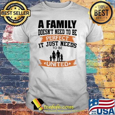 A Family Doesn't Need To Be Perfect It Just Needs To Be United Shirt