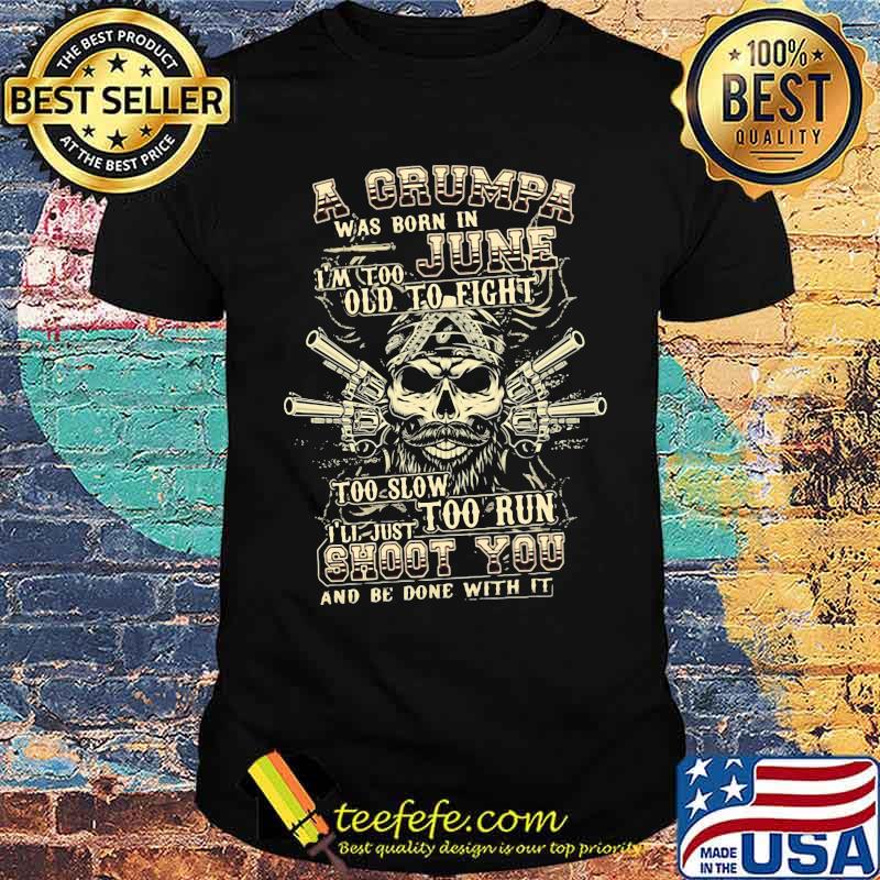 A Grumpa Was Born In June I'm Too Old To Fight Too Slow Too Run Skull Shirt A Grumpa Was Born In June I'm Too Old To Fight Too Slow Too Run Skull Shirt