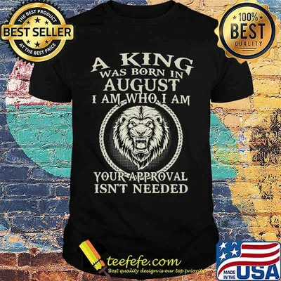 A King Was Born In August I Am Who I Am Your Approval Isn't Needed Lion Shirt