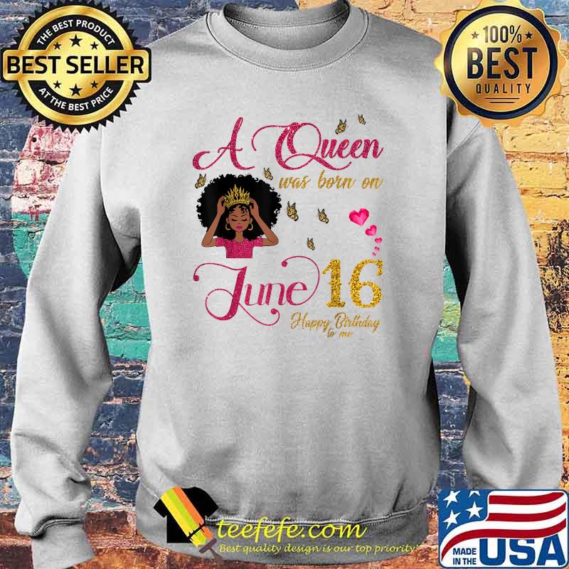 A Queen Was Born On June 16 Happy Birthday To Me Black Girl Shirt Sweater A Queen Was Born On June 16 Happy Birthday To Me Black Girl Shirt Sweater