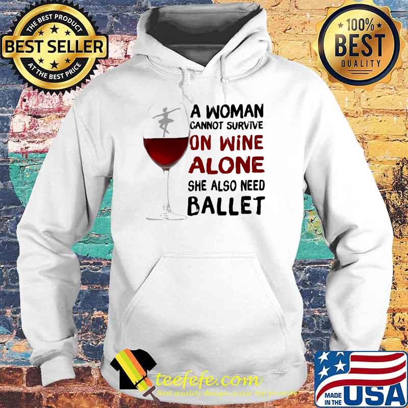 A woman Cannot Survive On Wine Alone She Also Need Ballet Shirt Hoodie A woman Cannot Survive On Wine Alone She Also Need Ballet Shirt Hoodie