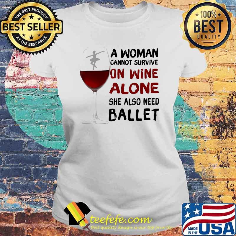 A woman Cannot Survive On Wine Alone She Also Need Ballet Shirt Laides tee A woman Cannot Survive On Wine Alone She Also Need Ballet Shirt Laides tee