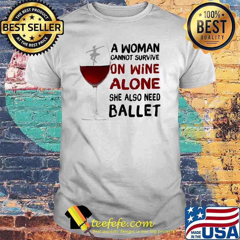 A woman Cannot Survive On Wine Alone She Also Need Ballet Shirt A woman Cannot Survive On Wine Alone She Also Need Ballet Shirt