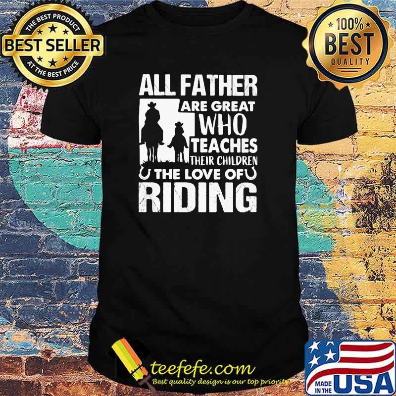 All Father Are Great Who Teaches Their Children The Love Of Riding Shirt