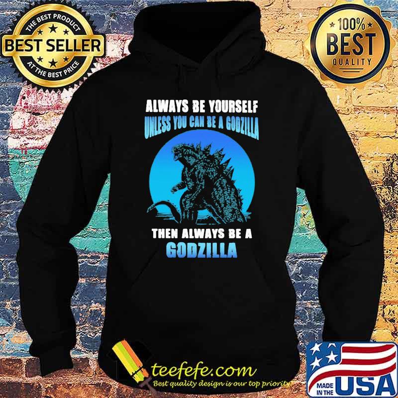 Always be yourself unless you can be a godzilla then always be a godzilla blue moon Hoodie Always be yourself unless you can be a godzilla then always be a godzilla blue moon Hoodie