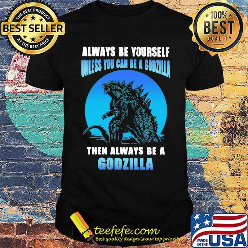 Always be yourself unless you can be a godzilla then always be a godzilla blue moon shirt Always be yourself unless you can be a godzilla then always be a godzilla blue moon shirt
