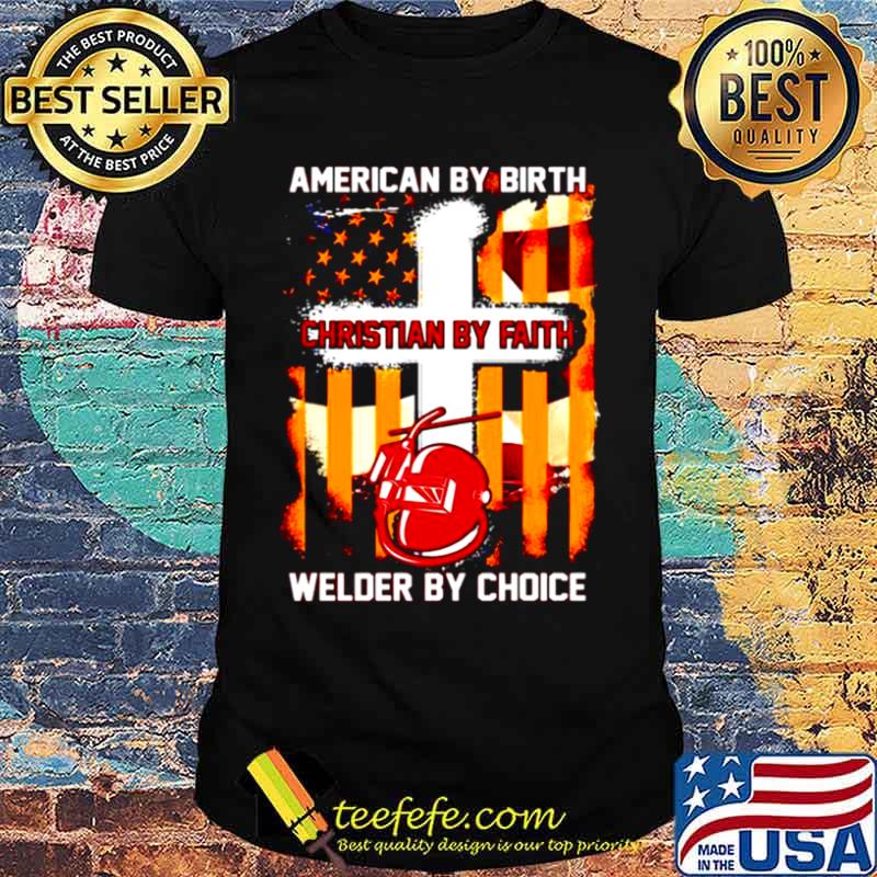 American by birth christian by faith welder by choice shirt
