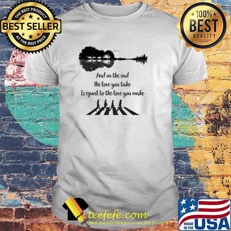 And In The End The Love You Take Is Equal To The Love You Make Work Guitar Shirt And In The End The Love You Take Is Equal To The Love You Make Work Guitar Shirt
