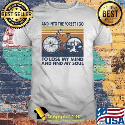And Into The Forest I Go To Lose My Mind And Find y Soul Bike vintage Shirt