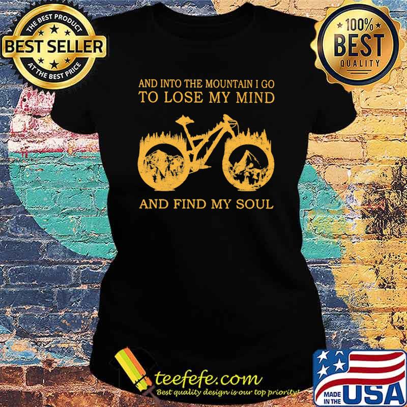 And Into The Mountain I Go To Lose My Mind And Find My Soul Biker Shirt Ladies tee And Into The Mountain I Go To Lose My Mind And Find My Soul Biker Shirt Ladies tee