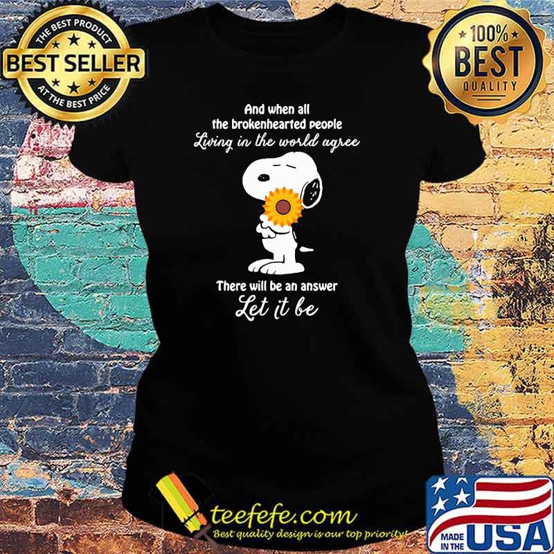 And When All The Brokenhearted People Living In The World Agree There Will Be An Answer Let It Be Snoopy Sunflower Shirt Ladies tee And When All The Brokenhearted People Living In The World Agree There Will Be An Answer Let It Be Snoopy Sunflower Shirt Ladies tee
