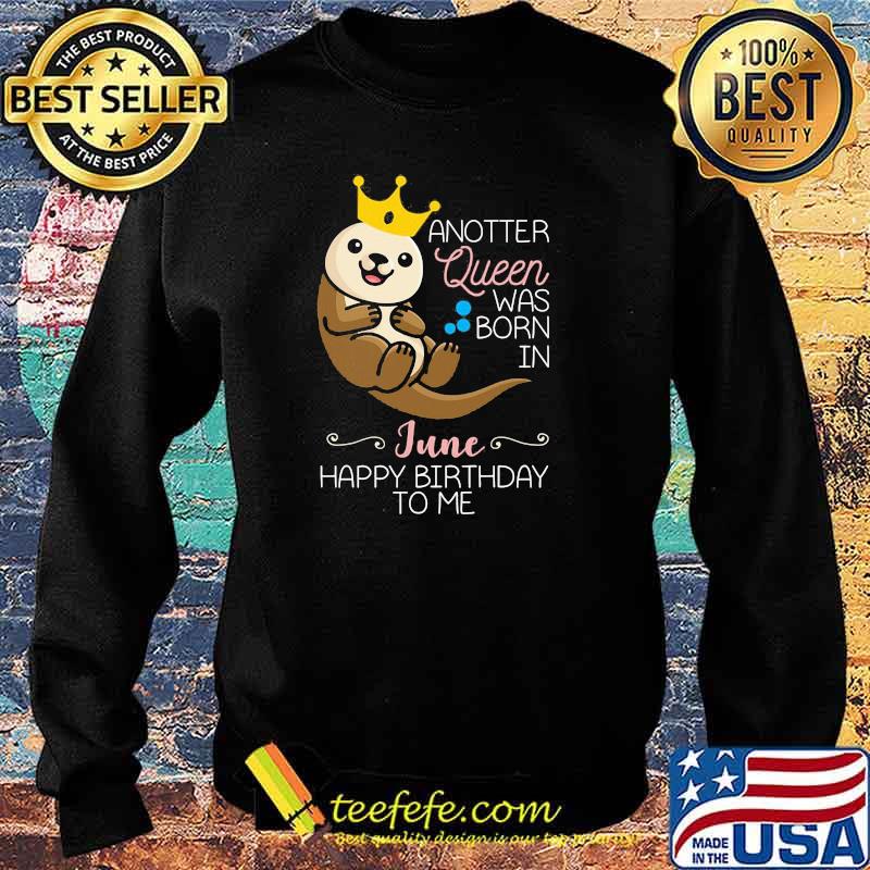 Anotter Queen Was Born IN June Happy Birthday To Me Water Dog Shirt Sweater Anotter Queen Was Born IN June Happy Birthday To Me Water Dog Shirt Sweater