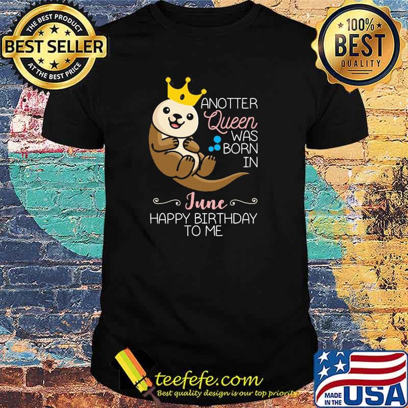Anotter Queen Was Born IN June Happy Birthday To Me Water Dog Shirt