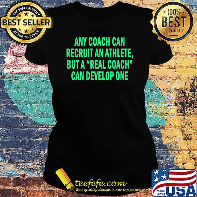 Any Coach Can Recruit An Athlete But A Real Coach T-Shirt Ladies tee Any Coach Can Recruit An Athlete But A Real Coach T-Shirt Ladies tee