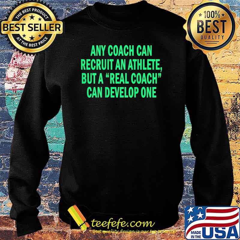 Any Coach Can Recruit An Athlete But A Real Coach T-Shirt Sweater Any Coach Can Recruit An Athlete But A Real Coach T-Shirt Sweater