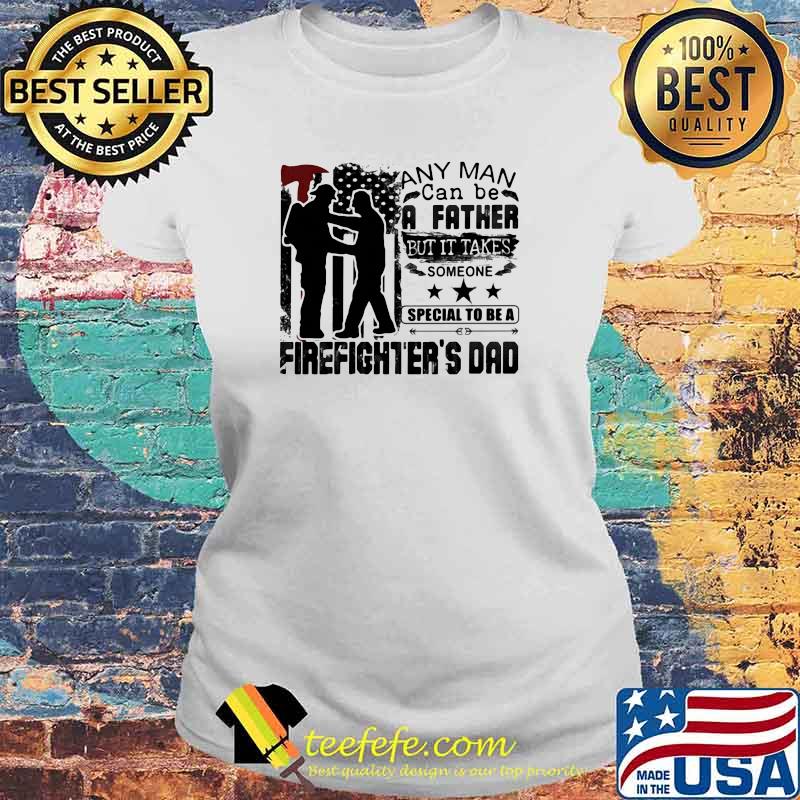 Any Man Can Be A Father But It Takes Someone Special To Be A Firefighter's Dad Shirt Laides tee Any Man Can Be A Father But It Takes Someone Special To Be A Firefighter's Dad Shirt Laides tee