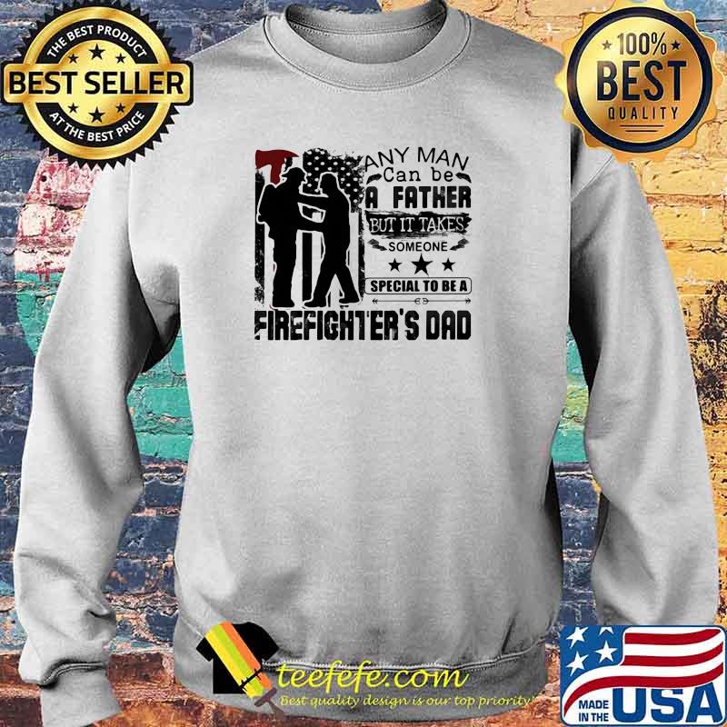 Any Man Can Be A Father But It Takes Someone Special To Be A Firefighter's Dad Shirt Sweater Any Man Can Be A Father But It Takes Someone Special To Be A Firefighter's Dad Shirt Sweater
