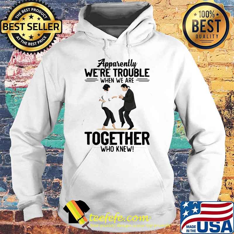 Apparently We're Trouble When We Are Together Who Knew Shirt Hoodie Apparently We're Trouble When We Are Together Who Knew Shirt Hoodie
