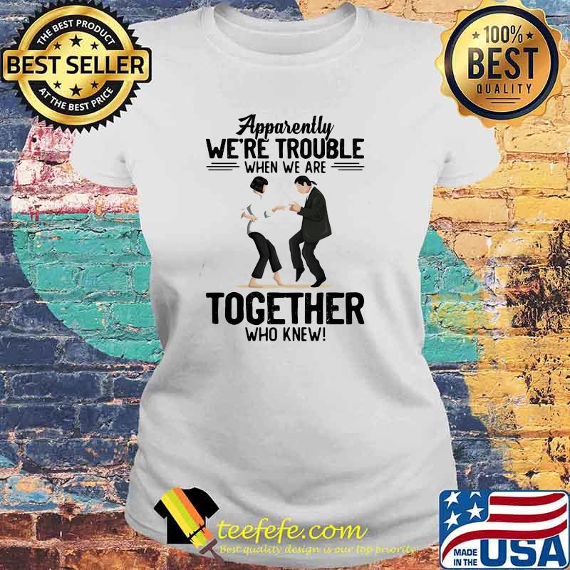 Apparently We're Trouble When We Are Together Who Knew Shirt Laides tee Apparently We're Trouble When We Are Together Who Knew Shirt Laides tee