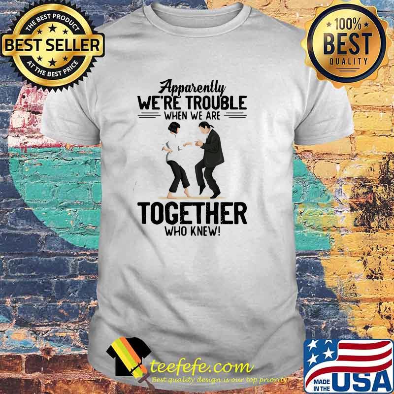 Apparently We're Trouble When We Are Together Who Knew Shirt
