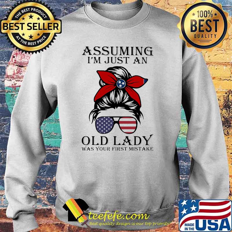 Assuming I'm Just An Old Lady War Your First Mistake Tenessses Girl Amrican Flag Shirt Sweater Assuming I'm Just An Old Lady War Your First Mistake Tenessses Girl Amrican Flag Shirt Sweater