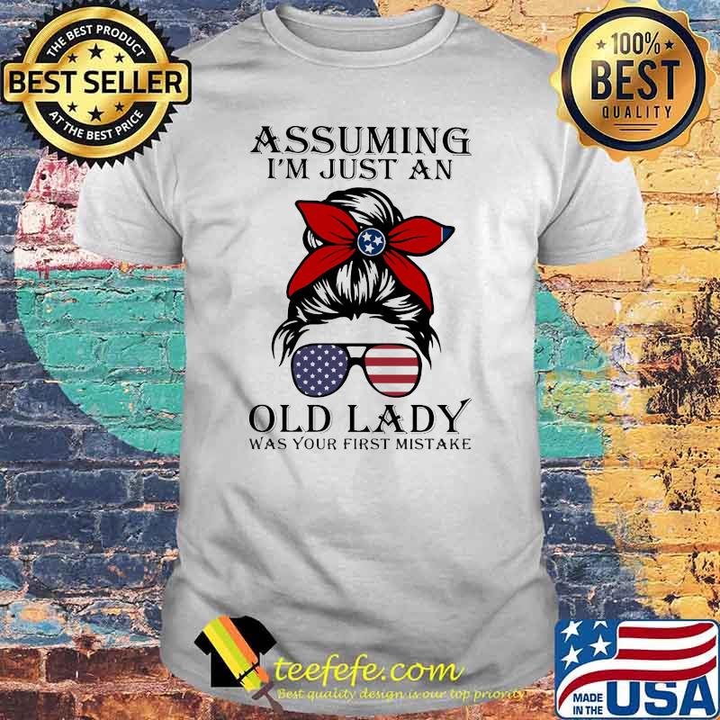 Assuming I'm Just An Old Lady War Your First Mistake Tenessses Girl Amrican Flag Shirt Assuming I'm Just An Old Lady War Your First Mistake Tenessses Girl Amrican Flag Shirt