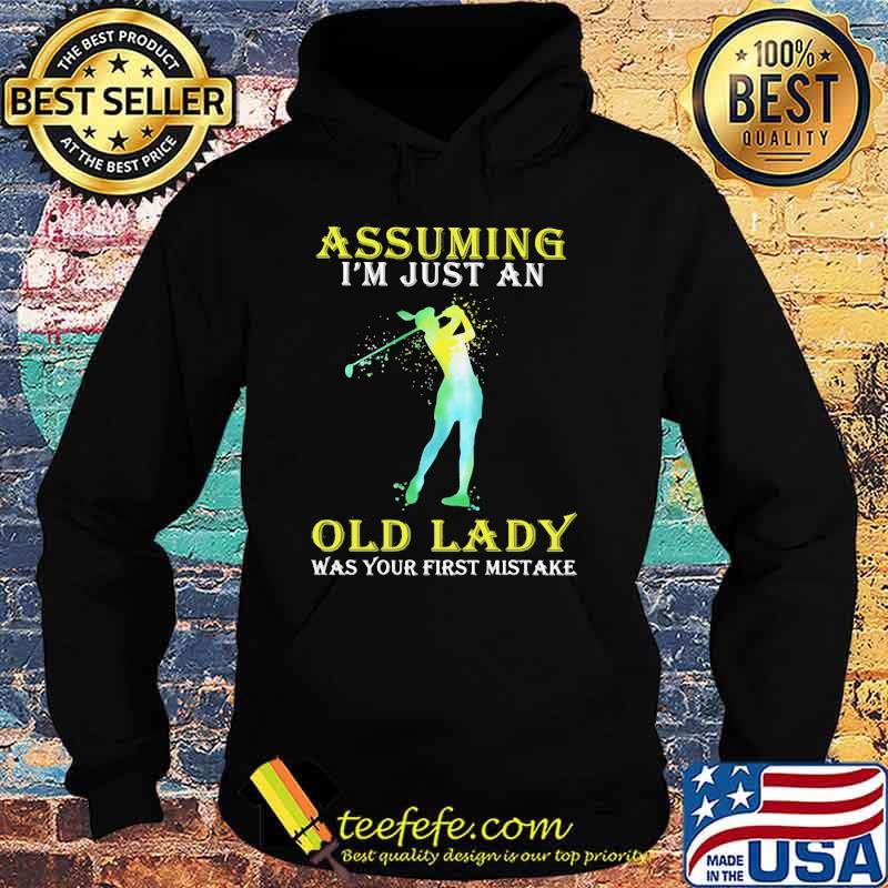 Assuming I'm Just An Old Lady Was Your First Mistake Golf Shirt Hoodie Assuming I'm Just An Old Lady Was Your First Mistake Golf Shirt Hoodie