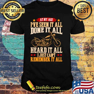 At My Age I've Seen It All Done It All Heard It All I Just Can't Remember It All Shirt