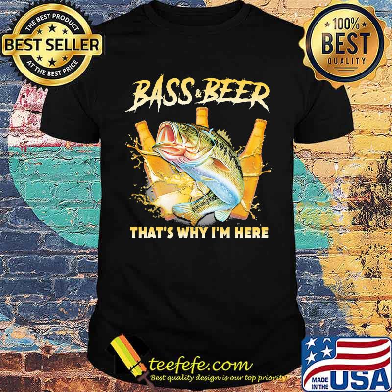 Bass And Beer That's Why I'm Here Fishing Shirt