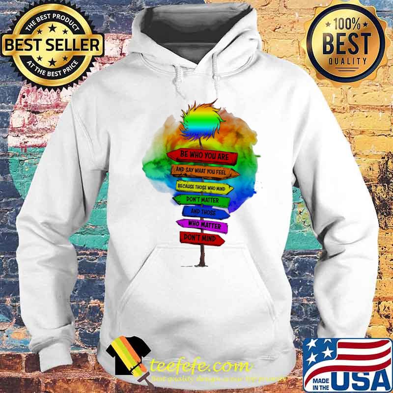 Be Who You Are And Say What You Feel Because Those Who Mind Don't Matter And Those Who Matter Don't Mind LGBT Shirt Hoodie Be Who You Are And Say What You Feel Because Those Who Mind Don't Matter And Those Who Matter Don't Mind LGBT Shirt Hoodie