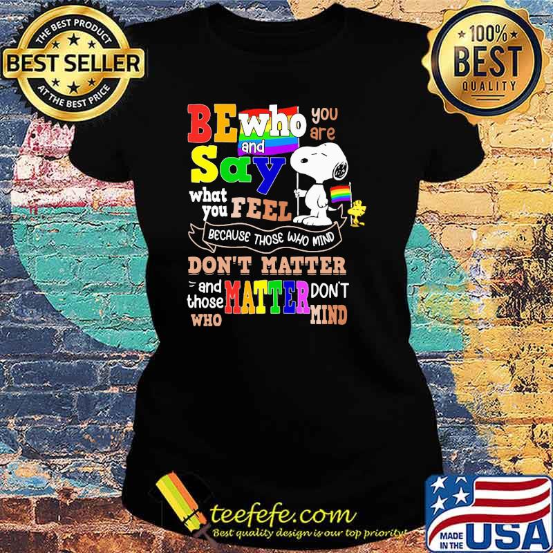 Be who you are and say what you feel because those who mind dont matter snoopy lgbt Ladies tee Be who you are and say what you feel because those who mind dont matter snoopy lgbt Ladies tee