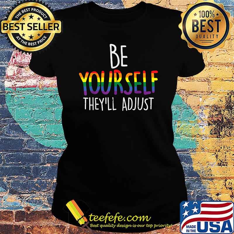 Be Yourself They'll Adjust LGBTQ Rainbow Flag Shirt Ladies tee Be Yourself They'll Adjust LGBTQ Rainbow Flag Shirt Ladies tee