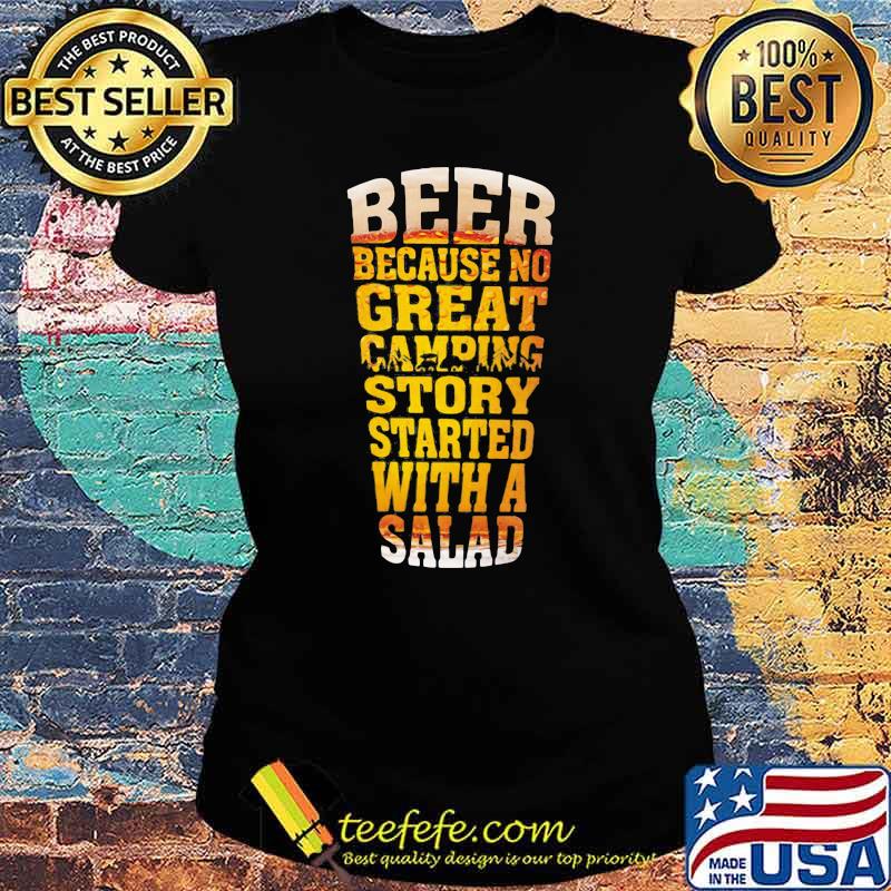 Beer Because No Great Camping Story Stared With A Salad Shirt Ladies tee Beer Because No Great Camping Story Stared With A Salad Shirt Ladies tee