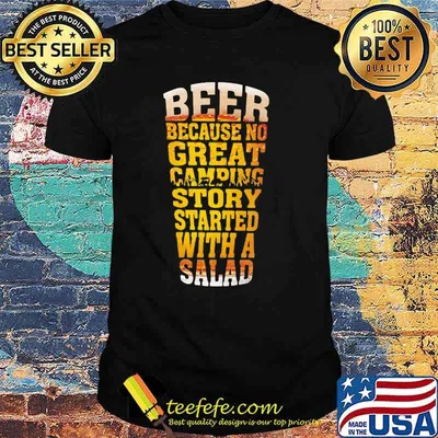 Beer Because No Great Camping Story Stared With A Salad Shirt