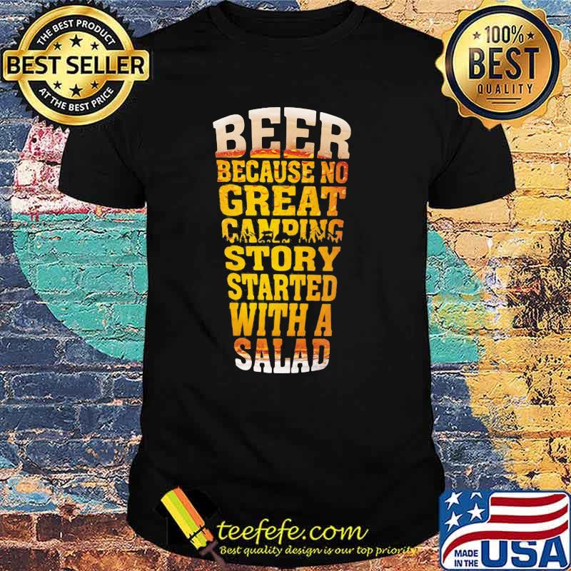 Beer Because No Great Camping Story Stared With A Salad Shirt
