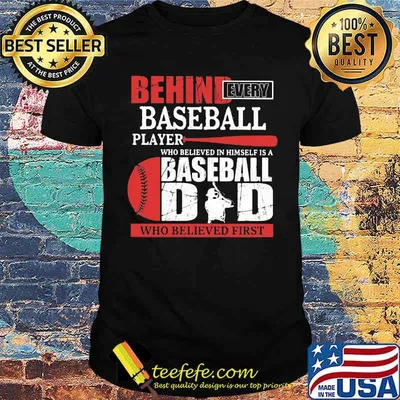 Behind Every Baseball Player Who Believed In Himself Is A Baseball Dad Who Believed First Shirt
