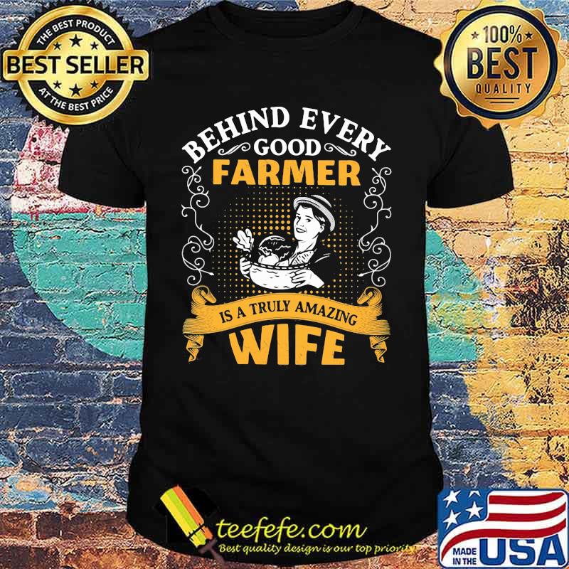 Behind every good farmer is a truly amazing wife Shirt Behind every good farmer is a truly amazing wife Shirt