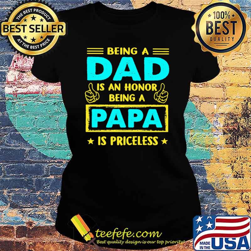Being A Dad Is An Honnor Being A Papa Is PRiceless Shirt Ladies tee Being A Dad Is An Honnor Being A Papa Is PRiceless Shirt Ladies tee