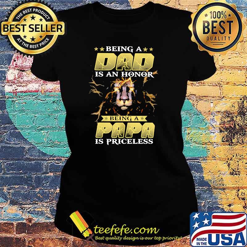 Being a Dad Is An Honor Being A Papa Is Priceless Lion Shirt Ladies tee Being a Dad Is An Honor Being A Papa Is Priceless Lion Shirt Ladies tee