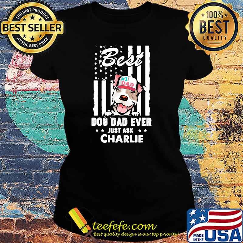 Best Dog Dad Ever Just Ask Charlie American Flag Shirt Ladies tee Best Dog Dad Ever Just Ask Charlie American Flag Shirt Ladies tee