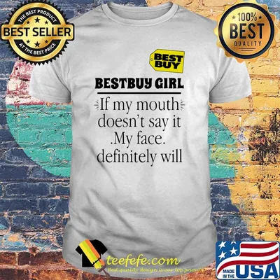 Bestbuy girl if my mouth doesnt say it my face definitely will shirt