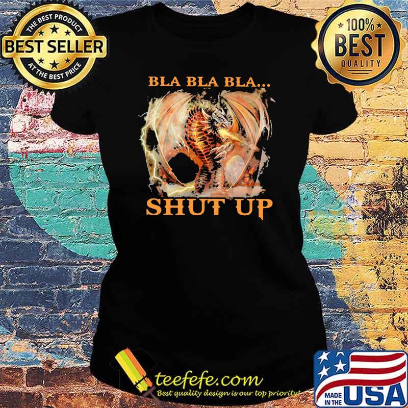Bla Bla Bla Shut Up Dragon Shirt Ladies tee Bla Bla Bla Shut Up Dragon Shirt Ladies tee