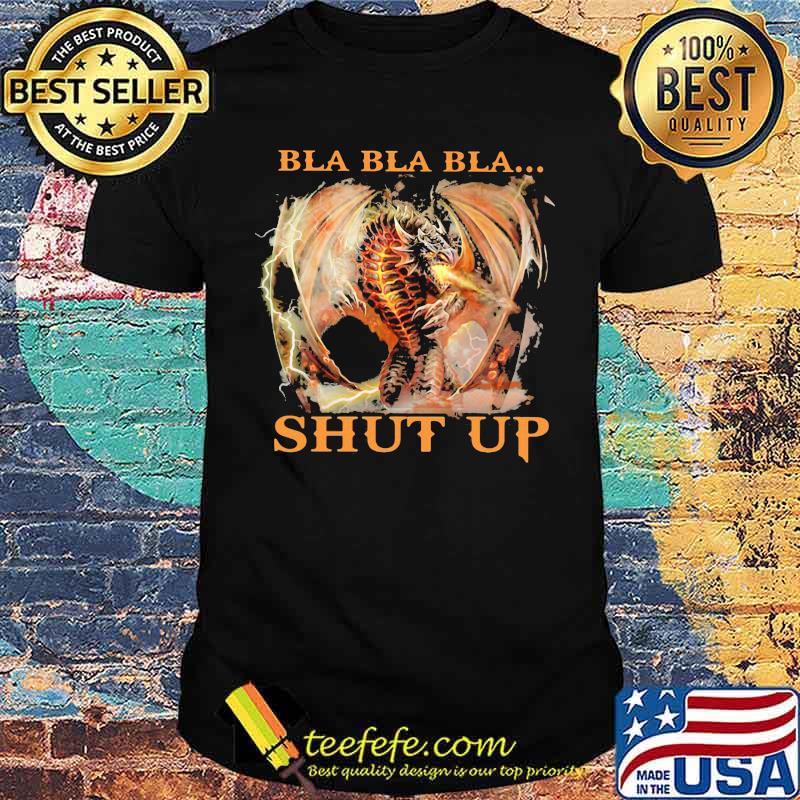 Bla Bla Bla Shut Up Dragon Shirt