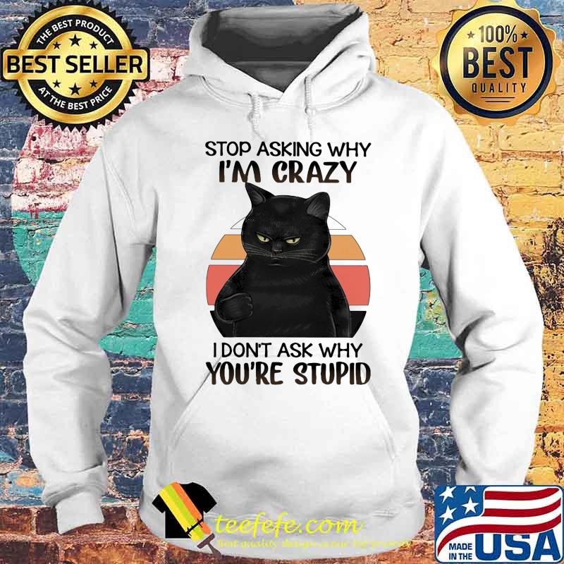 Black Cat Stop Asking Why I am Crazy I don't Ask Why You're Stupid Vitntage Shirt Hoodie Black Cat Stop Asking Why I am Crazy I don't Ask Why You're Stupid Vitntage Shirt Hoodie