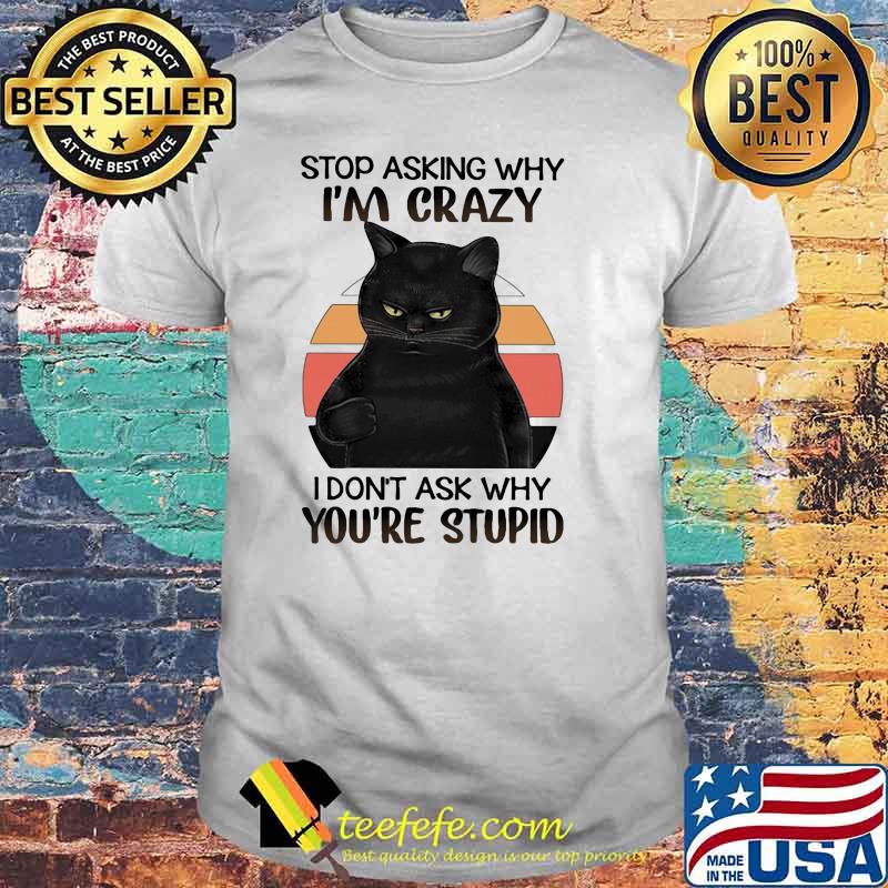 Black Cat Stop Asking Why I am Crazy I don't Ask Why You're Stupid Vitntage Shirt