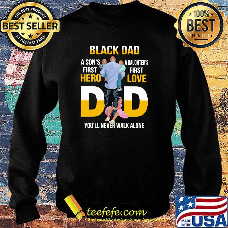 Black Dad A Son's First Hero Daughter's First Love Dad You'll Never Walk Alone Shirt Sweater Black Dad A Son's First Hero Daughter's First Love Dad You'll Never Walk Alone Shirt Sweater