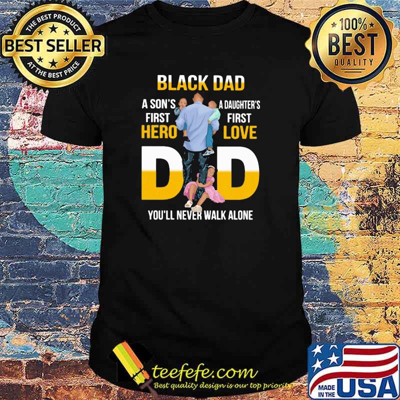 Black Dad A Son's First Hero Daughter's First Love Dad You'll Never Walk Alone Shirt