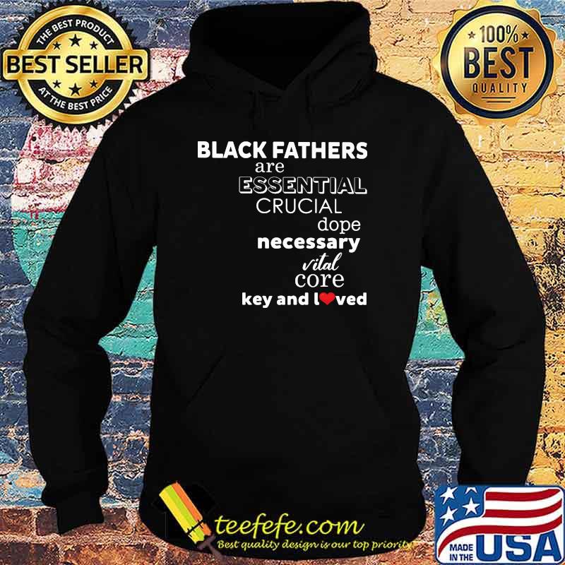 Black Fathers Are Essential Crucial Dope Necessary Vital Core Key And I Loved Shirt Hoodie Black Fathers Are Essential Crucial Dope Necessary Vital Core Key And I Loved Shirt Hoodie